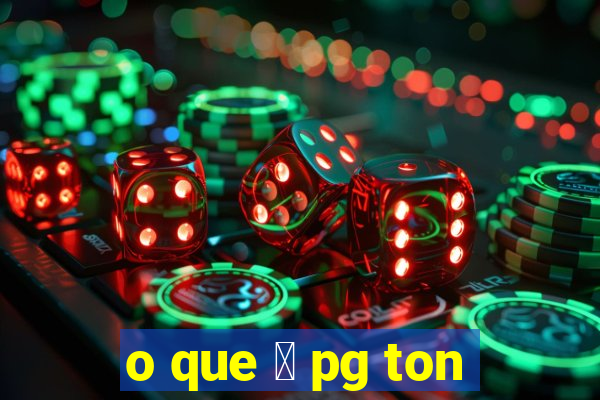 o que 茅 pg ton