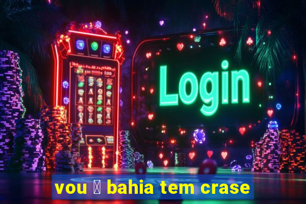 vou 脿 bahia tem crase