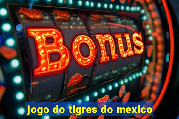 jogo do tigres do mexico