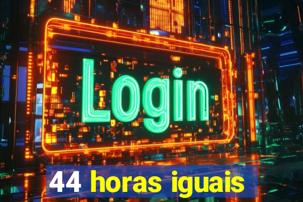 44 horas iguais