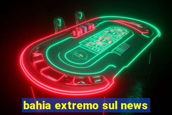 bahia extremo sul news