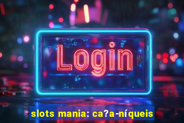 slots mania: ca?a-níqueis