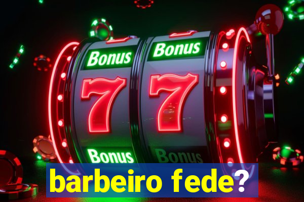 barbeiro fede?