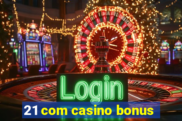 21 com casino bonus