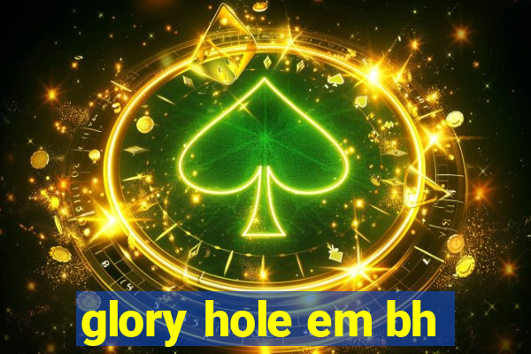 glory hole em bh