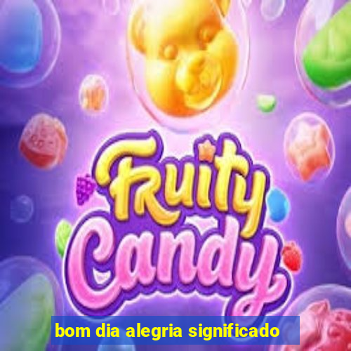 bom dia alegria significado