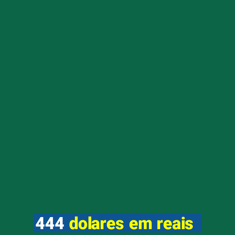 444 dolares em reais