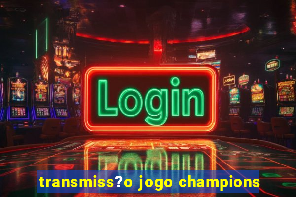 transmiss?o jogo champions