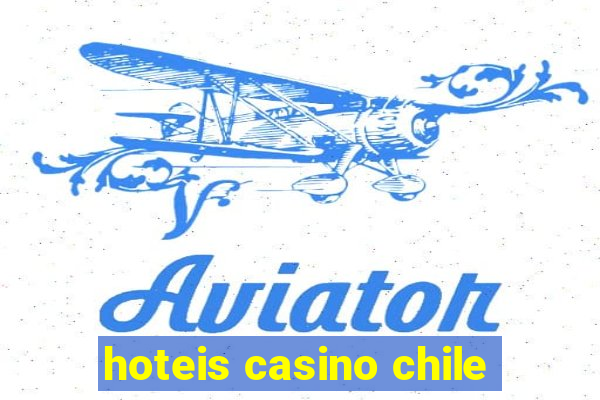 hoteis casino chile