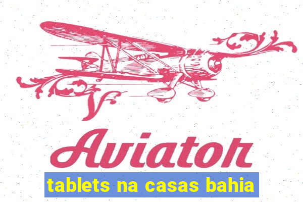 tablets na casas bahia