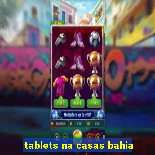 tablets na casas bahia