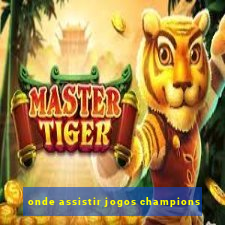 onde assistir jogos champions