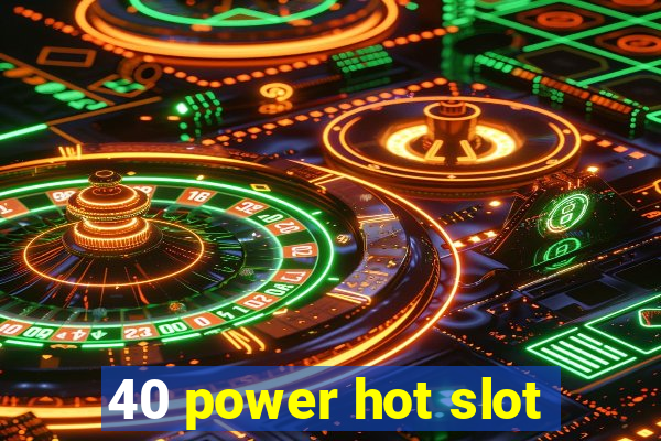 40 power hot slot