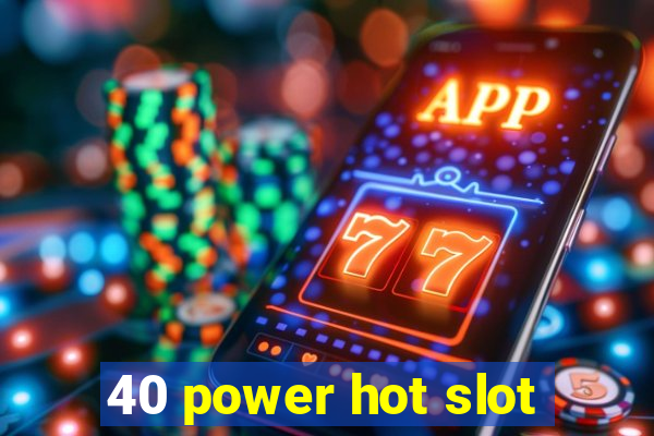 40 power hot slot