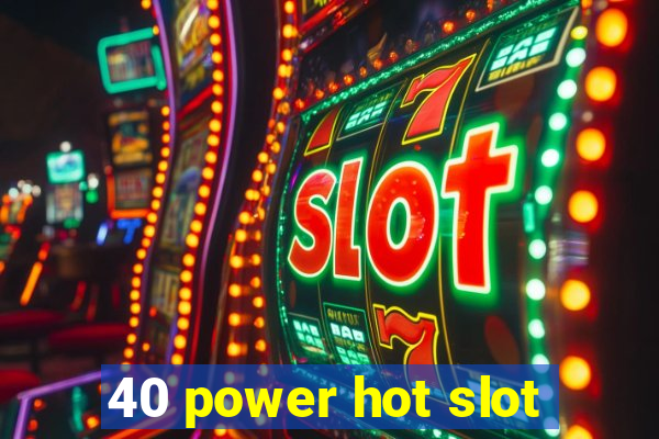 40 power hot slot