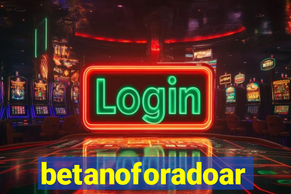 betanoforadoar