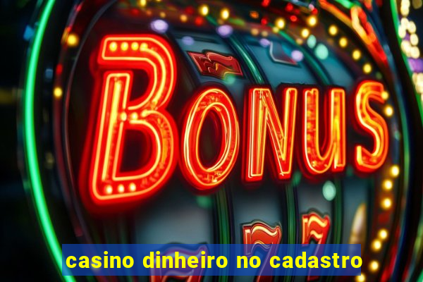 casino dinheiro no cadastro