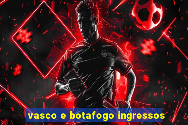 vasco e botafogo ingressos