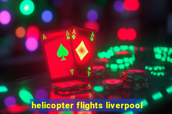 helicopter flights liverpool