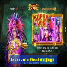 intervalo final de jogo