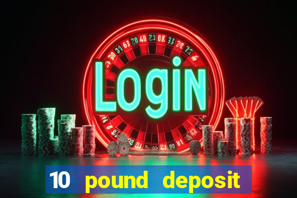 10 pound deposit online casino