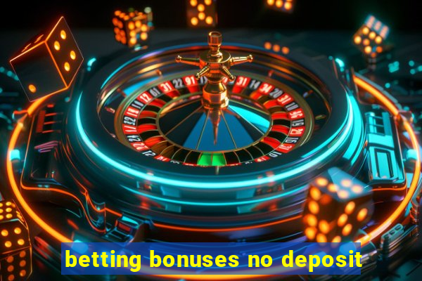 betting bonuses no deposit