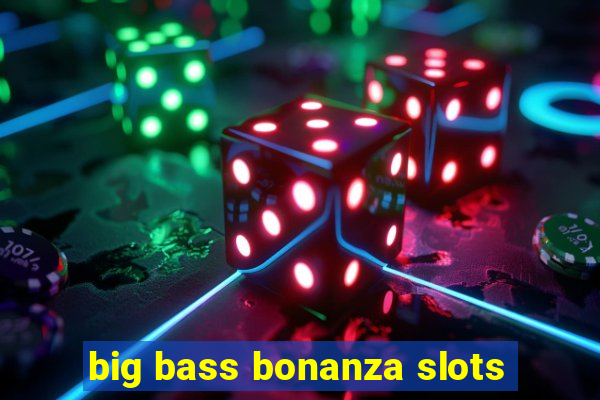 big bass bonanza slots