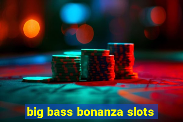 big bass bonanza slots