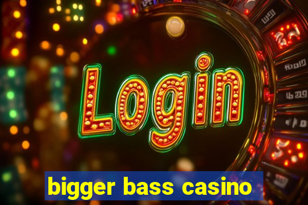 bigger bass casino