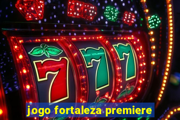 jogo fortaleza premiere