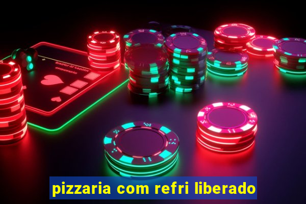 pizzaria com refri liberado