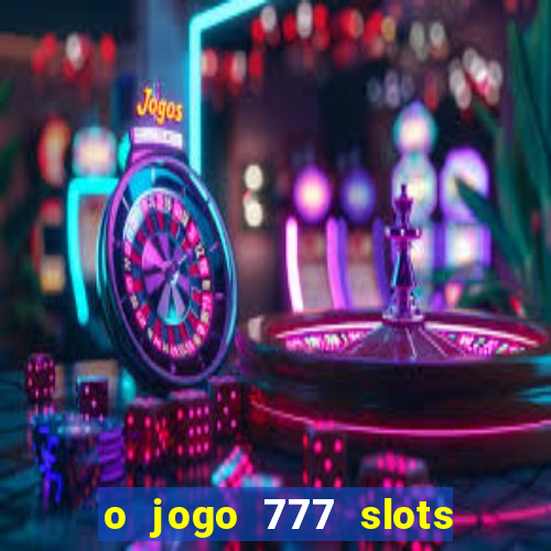 o jogo 777 slots paga mesmo