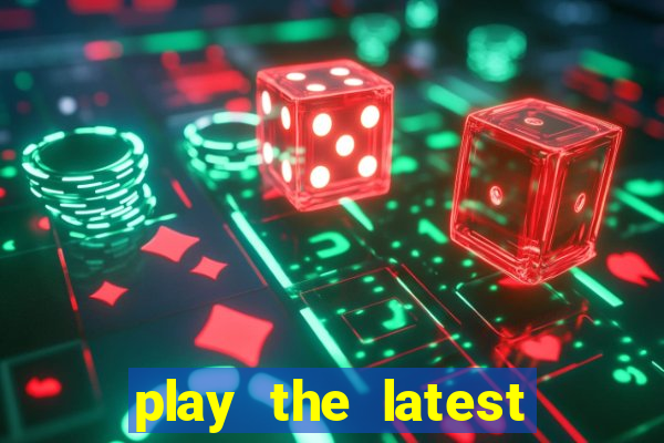 play the latest casino games and win big