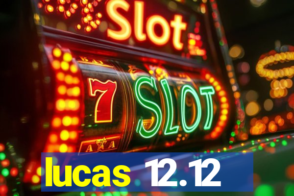 lucas 12.12