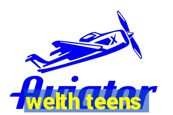 welth teens