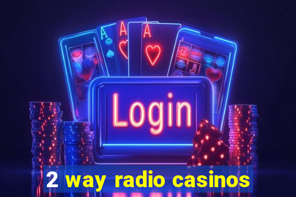 2 way radio casinos