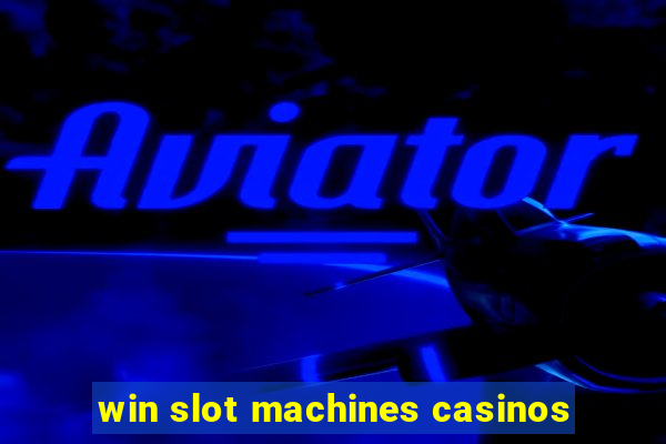 win slot machines casinos