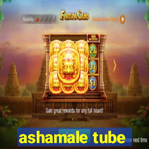 ashamale tube