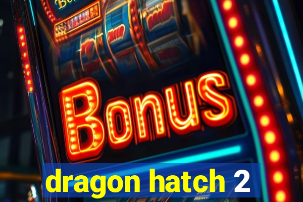 dragon hatch 2