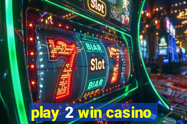 play 2 win casino