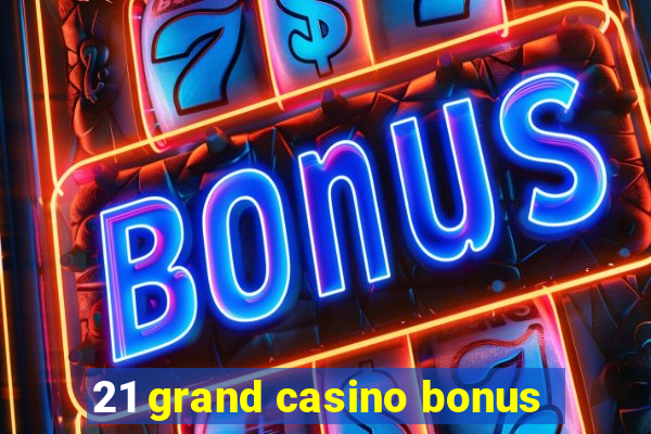 21 grand casino bonus