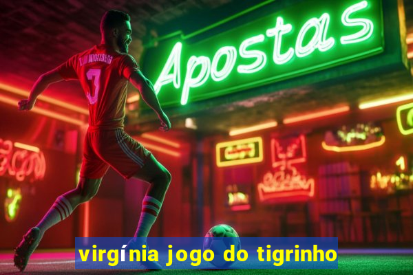 virgínia jogo do tigrinho