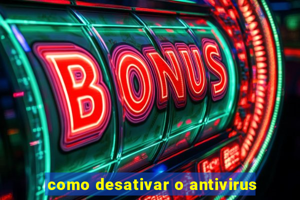 como desativar o antivirus