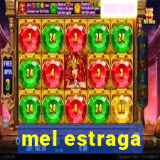 mel estraga