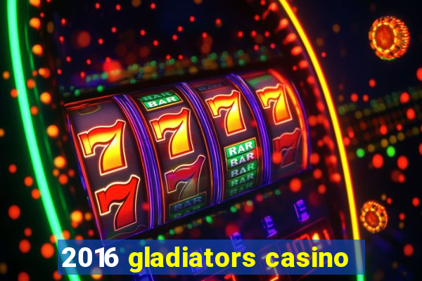 2016 gladiators casino