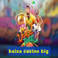 baixa casino big