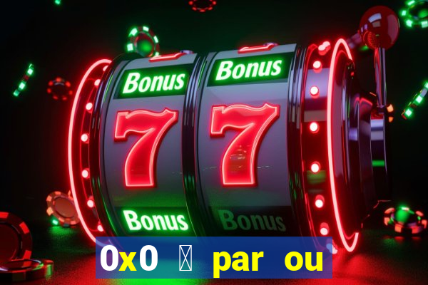 0x0 茅 par ou 铆mpar bet365