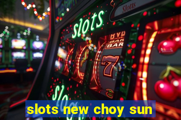 slots new choy sun