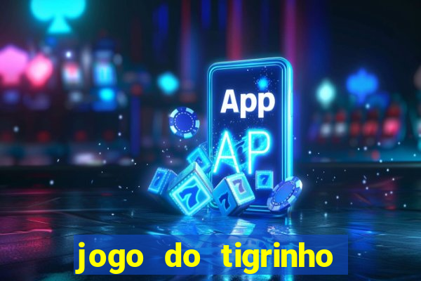 jogo do tigrinho que ganha dinheiro no cadastro