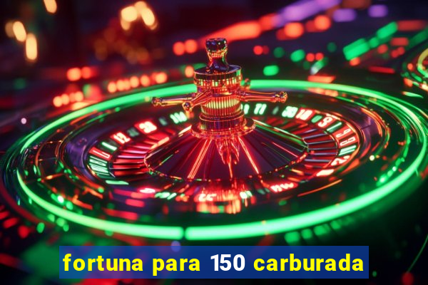 fortuna para 150 carburada